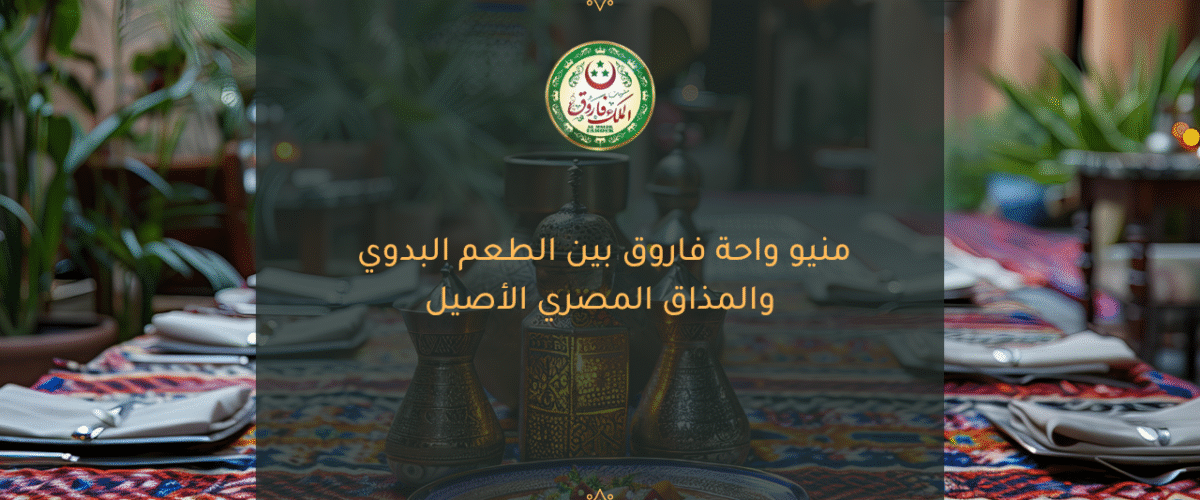  منيو واحة فاروق بين الطعم البدوي والمذاق المصري الأصيل