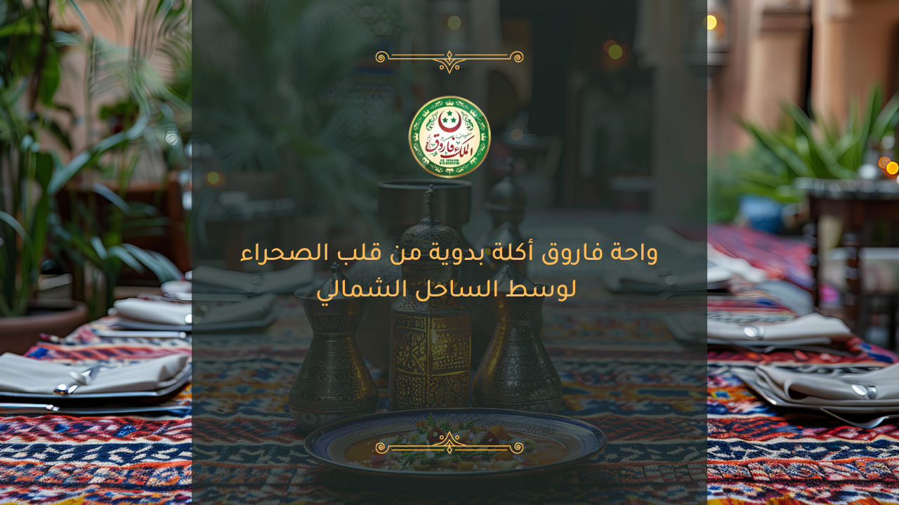 واحة فاروق أكلة بدوية من قلب الصحراء لوسط الساحل الشمالي